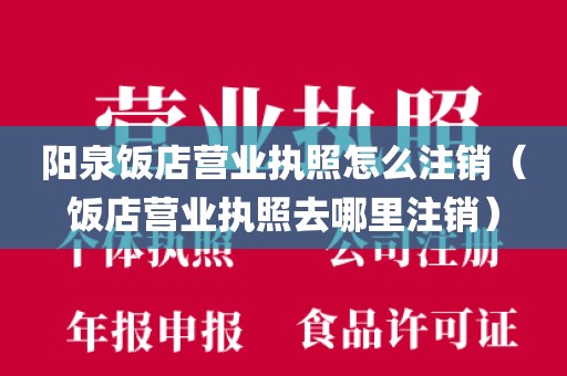 阳泉饭店营业执照怎么注销（饭店营业执照去哪里注销）
