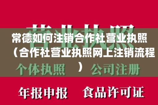 常德如何注销合作社营业执照（合作社营业执照网上注销流程）