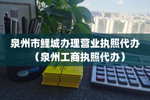 泉州市鲤城办理营业执照代办（泉州工商执照代办）