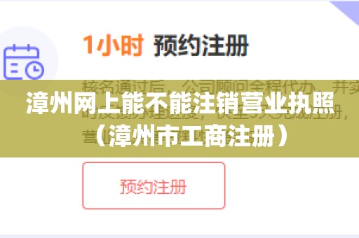 漳州网上能不能注销营业执照(漳州市工商注册)