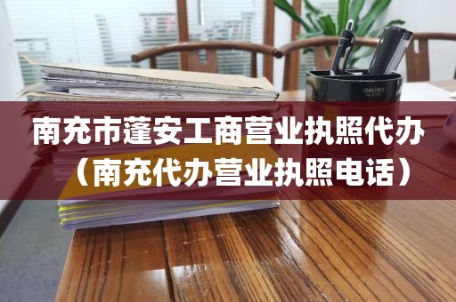 南充市蓬安工商营业执照代办（南充代办营业执照电话）