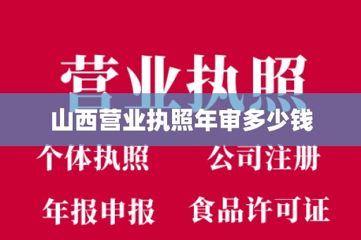 山西营业执照年审多少钱