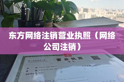 东方网络注销营业执照（网络公司注销）
