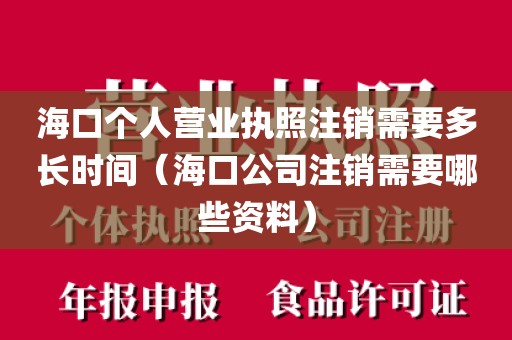 海口个人营业执照注销需要多长时间（海口公司注销需要哪些资料）