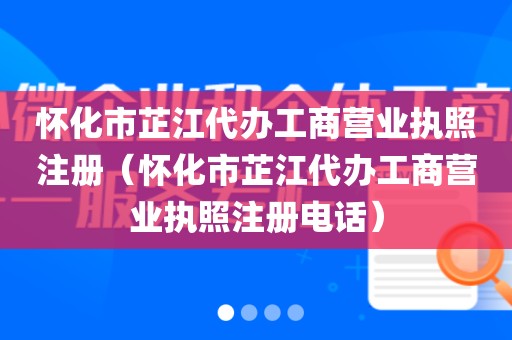 怀化市芷江代办工商营业执照注册（怀化市芷江代办工商营业执照注册电话）