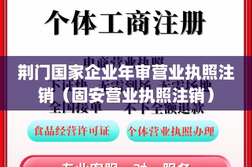 荆门国家企业年审营业执照注销（固安营业执照注销）