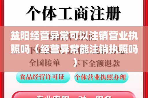 益阳经营异常可以注销营业执照吗（经营异常能注销执照吗）