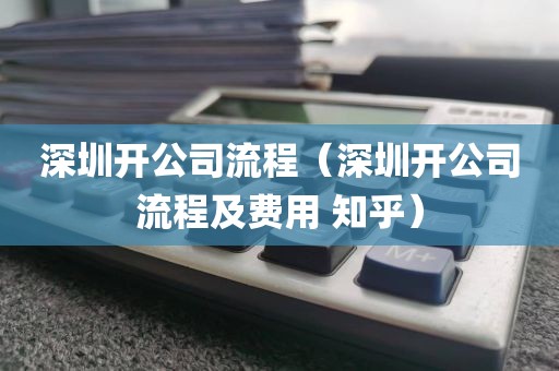深圳开公司流程（深圳开公司流程及费用 知乎）