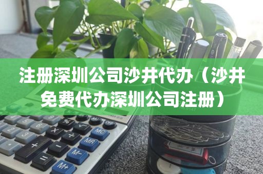 注册深圳公司沙井代办（沙井免费代办深圳公司注册）