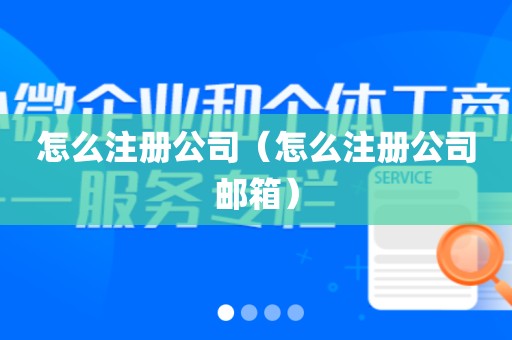 怎么注册公司（怎么注册公司邮箱）