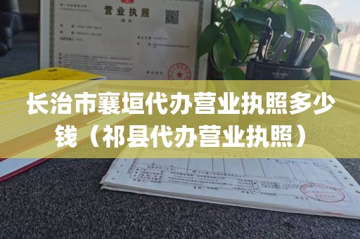 长治市襄垣代办营业执照多少钱（祁县代办营业执照）