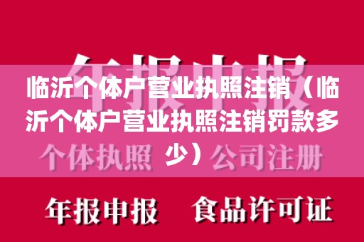 临沂个体户营业执照注销（临沂个体户营业执照注销罚款多少）