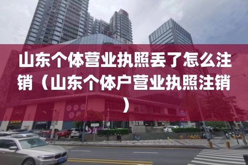 山东个体营业执照丢了怎么注销(山东个体户营业执照注销)