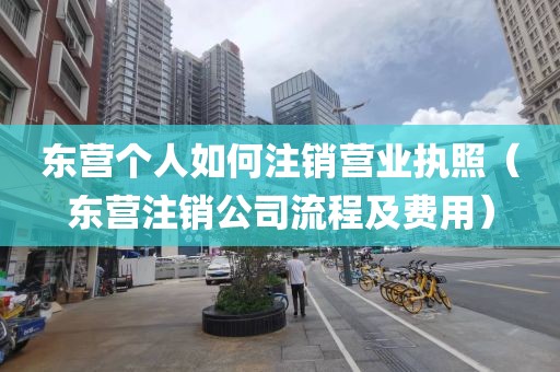 东营个人如何注销营业执照(东营注销公司流程及费用)