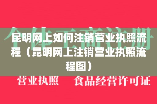 昆明网上如何注销营业执照流程（昆明网上注销营业执照流程图）