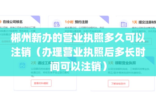 郴州新办的营业执照多久可以注销（办理营业执照后多长时间可以注销）