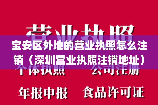 宝安区外地的营业执照怎么注销（深圳营业执照注销地址）