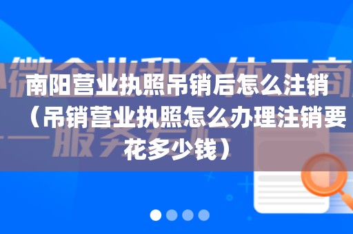 南阳营业执照吊销后怎么注销（吊销营业执照怎么办理注销要花多少钱）
