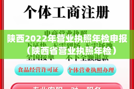 陕西2022年营业执照年检申报（陕西省营业执照年检）