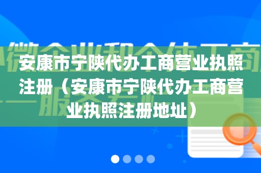 安康市宁陕代办工商营业执照注册(安康市宁陕代办工商营业执照注册地址)