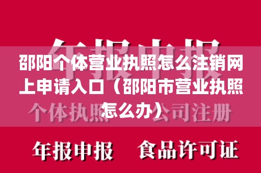 邵阳个体营业执照怎么注销网上申请入口（邵阳市营业执照怎么办）