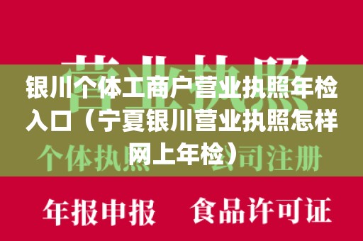 银川个体工商户营业执照年检入口（宁夏银川营业执照怎样网上年检）