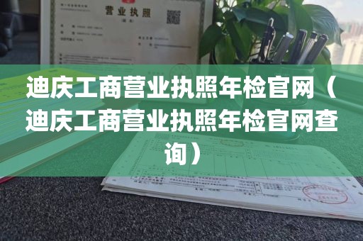 迪庆工商营业执照年检官网（迪庆工商营业执照年检官网查询）
