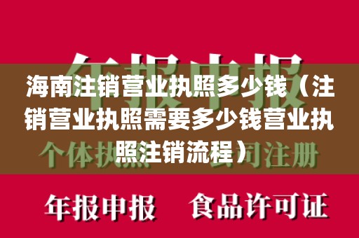 海南注销营业执照多少钱（注销营业执照需要多少钱营业执照注销流程）