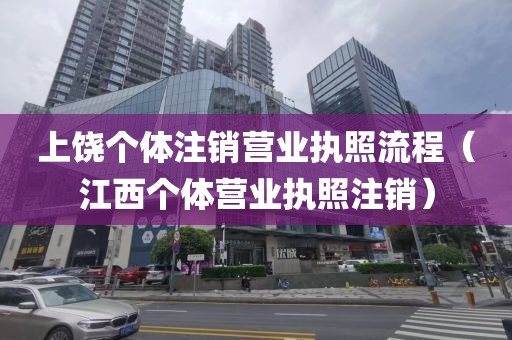 上饶个体注销营业执照流程（江西个体营业执照注销）