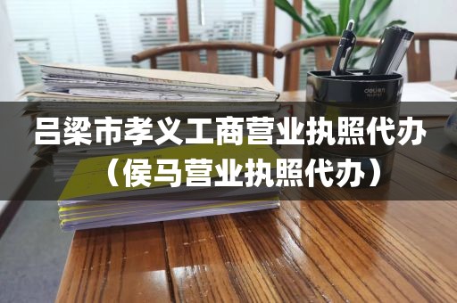 吕梁市孝义工商营业执照代办（侯马营业执照代办）