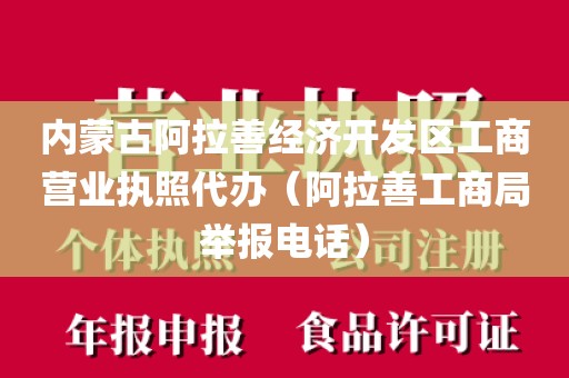 内蒙古阿拉善经济开发区工商营业执照代办（阿拉善工商局举报电话）
