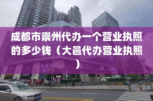 成都市崇州代办一个营业执照的多少钱（大邑代办营业执照）