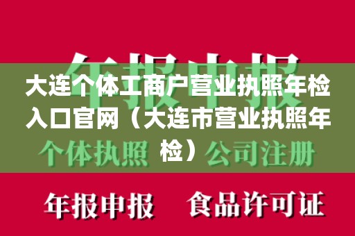 大连个体工商户营业执照年检入口官网（大连市营业执照年检）