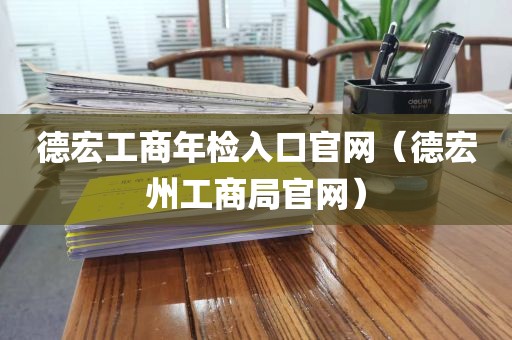 德宏工商年检入口官网（德宏州工商局官网）
