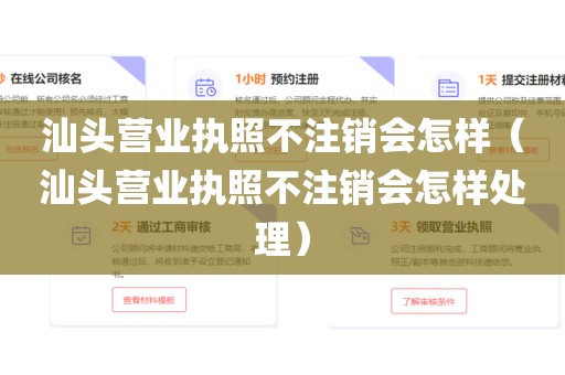 汕头营业执照不注销会怎样（汕头营业执照不注销会怎样处理）