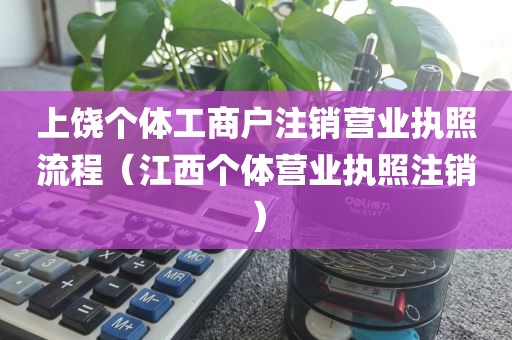 上饶个体工商户注销营业执照流程(江西个体营业执照注销)