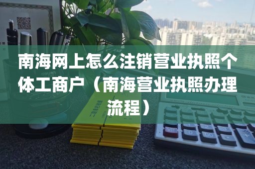 南海网上怎么注销营业执照个体工商户（南海营业执照办理流程）
