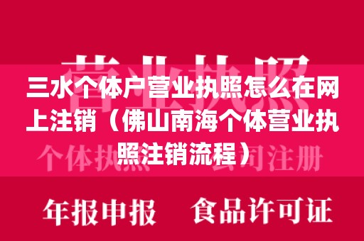 三水个体户营业执照怎么在网上注销(佛山南海个体营业执照注销流程)