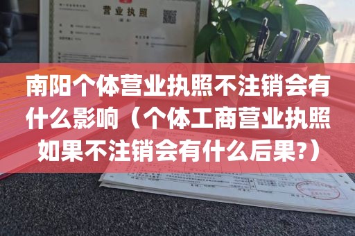 南阳个体营业执照不注销会有什么影响（个体工商营业执照如果不注销会有什么后果?）