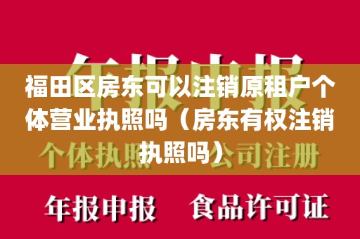 福田区房东可以注销原租户个体营业执照吗(房东有权注销执照吗)
