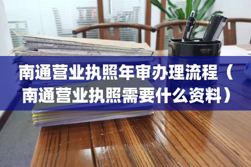 南通营业执照年审办理流程（南通营业执照需要什么资料）