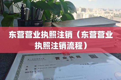 东营营业执照注销（东营营业执照注销流程）