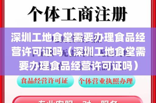 深圳工地食堂需要办理食品经营许可证吗(深圳工地食堂需要办理食品经营许可证吗)