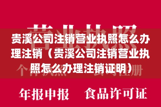 贵溪公司注销营业执照怎么办理注销（贵溪公司注销营业执照怎么办理注销证明）