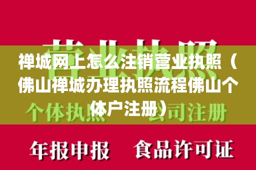 禅城网上怎么注销营业执照（佛山禅城办理执照流程佛山个体户注册）