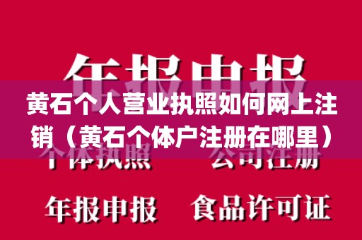 黄石个人营业执照如何网上注销(黄石个体户注册在哪里)