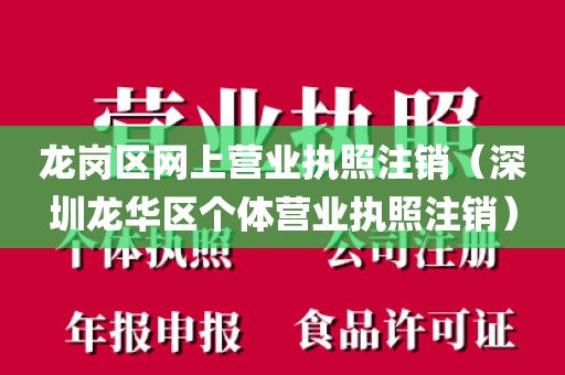 龙岗区网上营业执照注销（深圳龙华区个体营业执照注销）