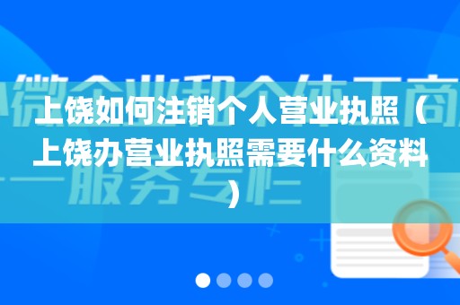 上饶如何注销个人营业执照（上饶办营业执照需要什么资料）