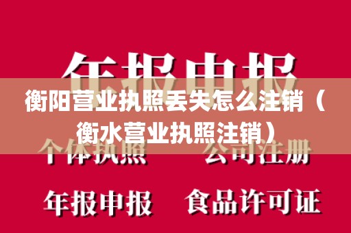 衡阳营业执照丢失怎么注销(衡水营业执照注销)