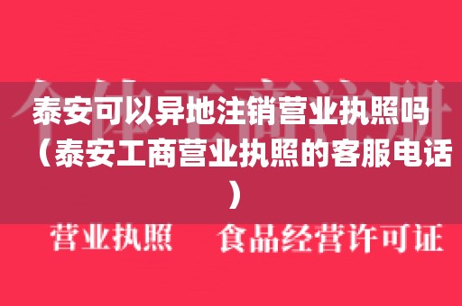 泰安可以异地注销营业执照吗（泰安工商营业执照的客服电话）